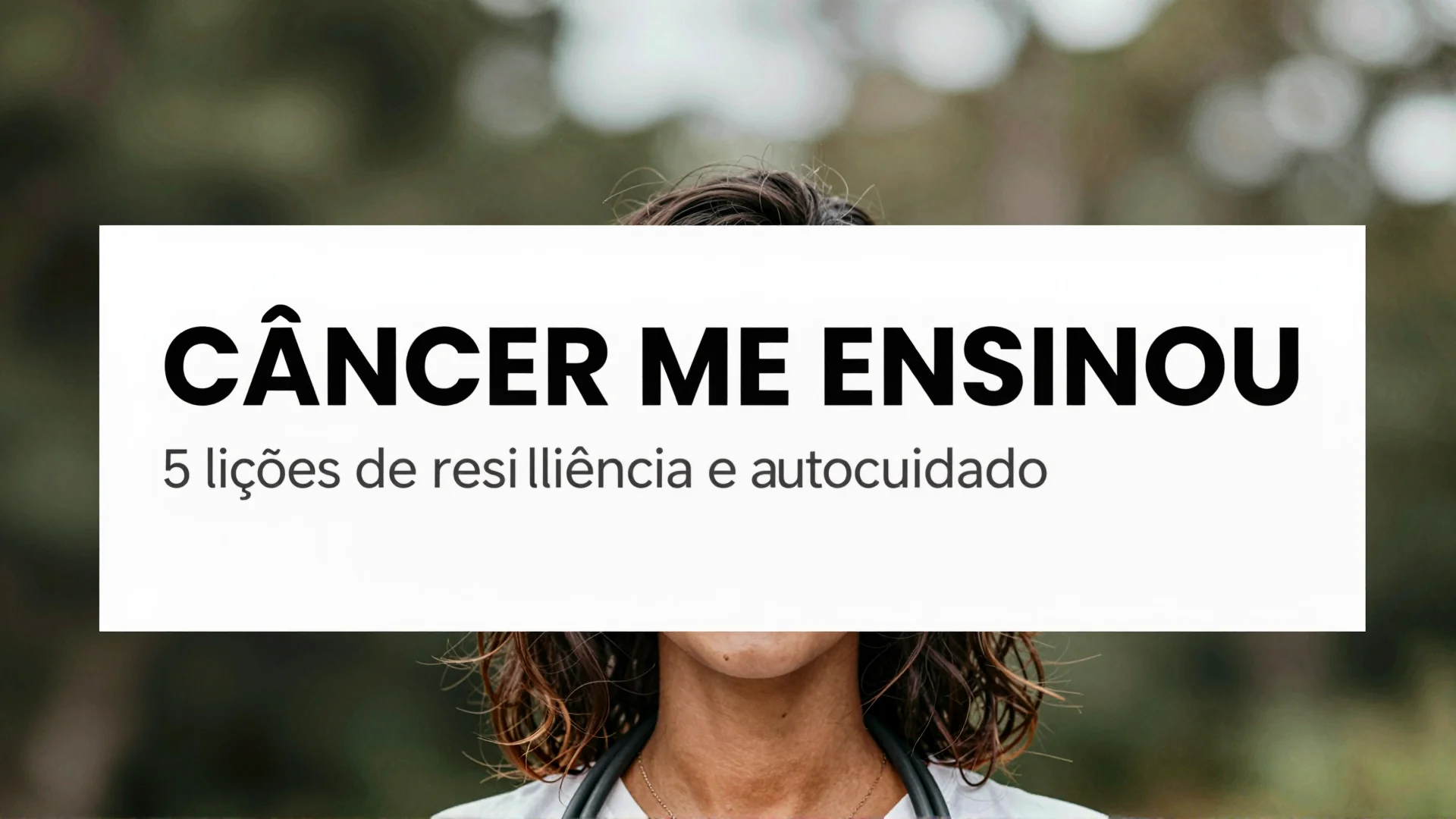 Câncer me ensinou: cinco lições de resiliência e autocuidado para quem enfrenta o diagnóstico agora