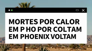 Mortes por calor em Phoenix voltam a subir: como proteger sua família do golpe térmico neste verão